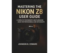 MASTERING THE NIKON Z8 USER GUIDE: A Complete Photography and Filmmaking Guide for Professionals and Enthusiasts (MASTERING THE NIKON CAMERAS)