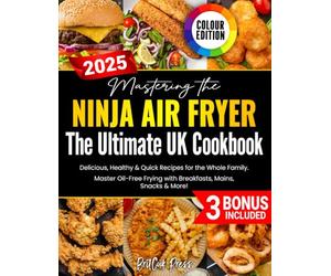 Mastering the Ninja Air Fryer - The Ultimate UK Cookbook: Delicious, Healthy & Quick Recipes for the Whole Family - Master Oil-Free Frying with Breakfasts, Mains, Snacks & More! (UK Measurement)