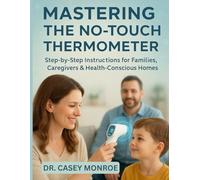 MASTERING THE NO-TOUCH THERMOMETER: Step-by-Step Instructions for Families, Caregivers & Health-Conscious Homes