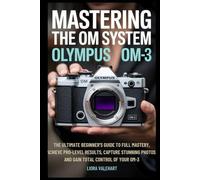Mastering the OM System Olympus OM-3: The Ultimate Beginner’s Guide to Full Mastery, Achieve Pro-Level Results, Capture Stunning Photos, and Gain Total Control of Your OM-3