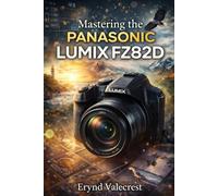Mastering the Panasonic LUMIX FZ82D: A Complete Beginner-to-Advanced Guide to Photography, Video, and Superzoom Creativity