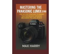 Mastering The Panasonic LUMIX S1R II: Step-by-Step Strategies to Enhance Your Photography Experience and Achieve Pro-Level Results