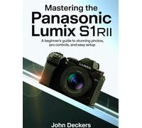 Mastering the Panasonic Lumix S1RII: A Beginner’s Guide to Stunning Photos, Pro Controls, and Easy Setup