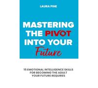 Mastering the Pivot Into Your Future: 15 Emotional Intelligence Skills for Becoming the Adult Your Future Requires