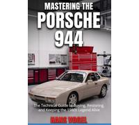 Mastering the Porsche 944: The Technical Guide to Buying, Restoring, and Keeping the 1980s Legend Alive