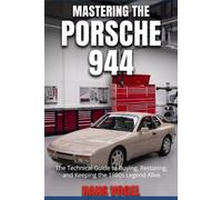 Mastering the Porsche 944: The Technical Guide to Buying, Restoring, and Keeping the 1980s Legend Alive