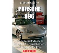 Mastering the Porsche 996: The Enthusiast's Guide to Buying Safely, Fixing the Flaws, and Enjoying the Drive (Vogel Teknik)
