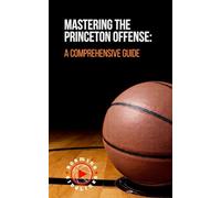 Mastering the Princeton Offense: A Comprehensive Guide (8"x5" Paperback): Basketball Coaches Guide, Players Guide
