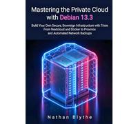 Mastering the Private Cloud with Debian 13.3: Build Your Own Secure, Sovereign Infrastructure with Trixie From Nextcloud and Docker to Proxmox and Automated Network Backups