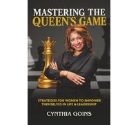 Mastering the Queen's Game: Strategies For Women To Empower Themselves In Life & Leadership