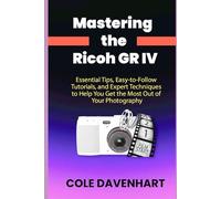 Mastering the Ricoh GR IV: Essential Tips, Easy-to-Follow Tutorials, and Expert Techniques to Help You Get the Most Out of Your Photography