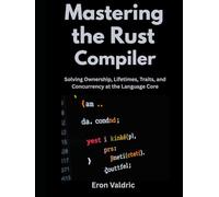 Mastering the Rust Compiler: Solving Ownership, Lifetimes, Traits, and Concurrency at the Language Core