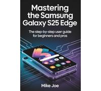 Mastering the Samsung Galaxy S25 Edge: The Step-by-Step User Guide for Beginners and Pros