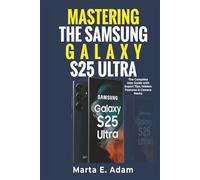 Mastering the Samsung Galaxy S25 Ultra: The Complete User Guide with Expert Tips, Hidden Features & Camera Hacks