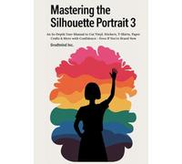 Mastering the Silhouette Portrait 3: An In-Depth User Manual to Cut Vinyl, Stickers, T-Shirts, Paper Crafts & More with Confidence - Even If You’re Brand New (Silhouette Cameo Crafting Guide Series)