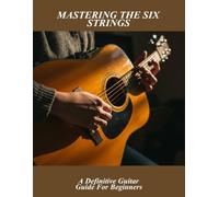 Mastering The Six Strings: A Definitive Guitar Guide For Beginners