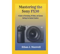 Mastering the Sony FX30: A Guide to Filmmaking, 4K Video, and Camera Settings for Content Creators