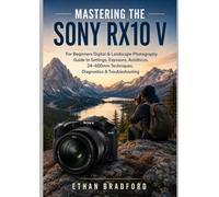 Mastering the Sony RX10 V: For Beginners: Digital & Landscape Photography Guide to Settings, Exposure, Autofocus, 24-600mm Techniques, Diagnostics & Troubleshooting