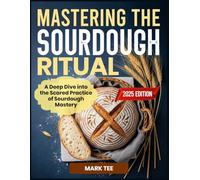 MASTERING THE SOURDOUGH RITUAL: A Deep Dive into the Scared Practice of Sourdough Mastery