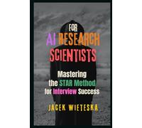 Mastering the STAR Method for Interview Success: For AI Research Scientists (Artificial Intelligence)