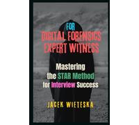 Mastering the STAR Method for Interview Success: For Digital Forensics Expert Witness (Digital Forensic Case Stories)
