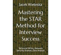 Mastering the STAR Method for Interview Success: Technical Writer, Network Security Analyst, Data Analyst (Interview Mastery Series)