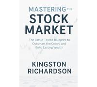 Mastering the Stock Market: The Battle-Tested Blueprint to Outsmart the Crowd and Build Lasting Wealth