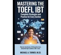 Mastering the TOEFL iBT: Complete Strategies and Practice for Every Section: Step-by-Step Lessons, 5 Full Practice Tests, and Proven Tips to Achieve a 100+ Score (Exam Success)