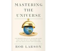 Mastering the Universe: The Obscene Wealth of the Ruling Class, What They Do with Their Money, and Why You Should Hate Them Even More