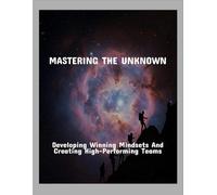 Mastering The Unknown: Developing Winning Mindsets And Creating High-Performing Teams