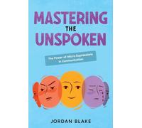 Mastering the Unspoken: The Power of Micro-Expressions in Communication