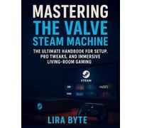 MASTERING THE VALVE STEAM MACHINE: THE ULTIMATE HANDBOOK FOR SETUP, PRO TWEAKS, AND IMMERSIVE LIVING-ROOM GAMING (Tech Mastery Bible Series)