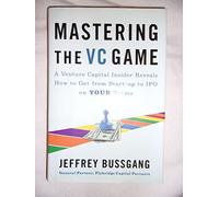 Mastering The Vc Game: A Venture Captial Insider Reveals How to Get from Start-up to IPO on Your Terms