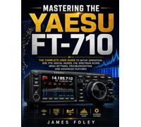 Mastering the Yaesu FT-710: The Complete User Guide to Setup, Operation, SDR, FT8, Digital Modes, CW, Spectrum Scope, Menu Settings, Troubleshooting and Advanced Features