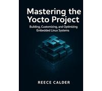 Mastering the Yocto Project: Building, Customizing, and Optimizing Embedded Linux Systems