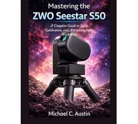 Mastering the ZWO Seestar S50: A Complete Guide to Setup, Calibration, and Astrophotography Workflows.