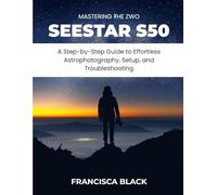 MASTERING THE ZWO SEESTAR S50: A Step-by-Step Guide to Effortless Astrophotography, Setup, and Troubleshooting