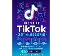 Mastering TikTok: CREATING AND GROWING: Film, Edit, and Use AI to Create Professional Content - Master the Algorithm and Scale From Zero to Ten Thousand Followers: 2 (Mastering TikTok with AI Series)