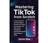Mastering TikTok from Scratch: A Practical Guide to Creating Engaging Content and Growing Your Audience, with Step-by-Step Strategies for Unlocking ... Opportunities on TikTok (Graphic tools guide)