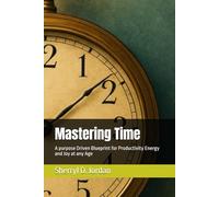 Mastering Time: A purpose Driven Blueprint for Productivity Energy and Joy at any Age
