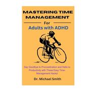 Mastering Time Management For Adults with ADHD: Say Goodbye to Procrastination and Hello to Productivity with These Easy Time-Management Hacks!