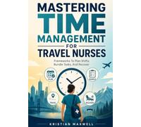 MASTERING TIME MANAGEMENT FOR TRAVEL NURSES: FRAMEWORKS TO PLAN SHIFTS, HANDLE TASKS & RECOVER