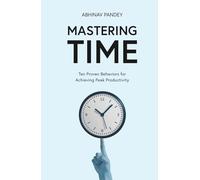 Mastering Time: Ten Proven Behaviors for Achieving Peak Productivity