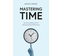 Mastering Time: Ten Proven Behaviors for Achieving Peak Productivity