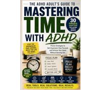 Mastering Time with ADHD: Proven Productivity, Focus, Organization, and Time Management Strategies for Adults: A Practical Guide to Focus Better, Beat Procrastination, Build Routines,