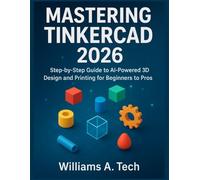 MASTERING TinkerCAD 2026: Step-by-Step Guide To AI-Powered 3D Design And Printing for Beginners To Pros