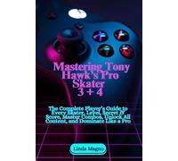 Mastering Tony Hawk’s Pro Skater 3 + 4: The Complete Player’s Guide to Every Skater, Level, Secret & Score, Master Combos, Unlock All Content, and Dominate Like a Pro