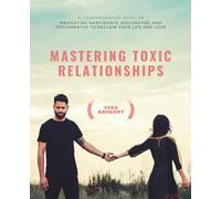 Mastering Toxic Relationships: A Comprehensive Book on Navigating Narcissists, Sociopaths, and Psychopaths to Reclaim Your Life and Love