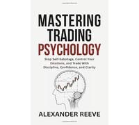 Mastering Trading Psychology: Stop Self-Sabotage, Control Your Emotions, and Trade With Discipline, Confidence, and Clarity