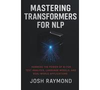 MASTERING TRANSFORMERS FOR NLP: Harness the Power of AI for Text Analysis, Language Models, and Real-World Applications